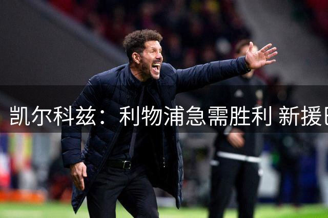 凯尔科兹：利物浦急需胜利 新援巴尔科拉表现亮眼