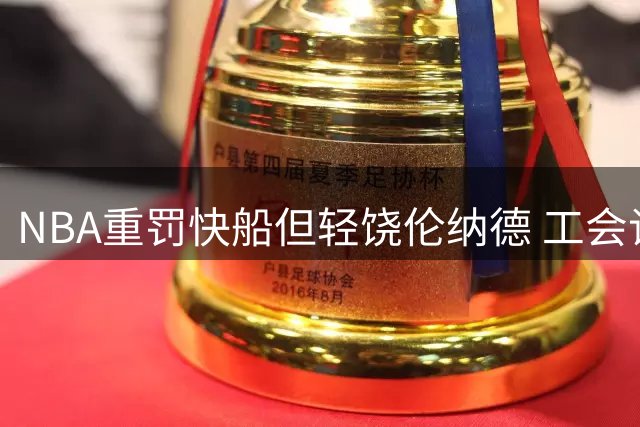 NBA重罚快船但轻饶伦纳德 工会谈判显成效